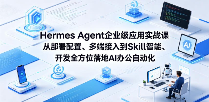 Hermes Agent企业级应用实战课从部署配置、多端接入到Skill智能开发全方位落地AI办公自动化-西蒙学社