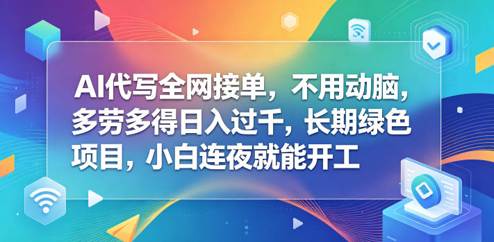 AI代写全网接单，不用动脑，多劳多得日入过千，长期绿色项目，小白连夜就能开工【揭秘】-西蒙学社