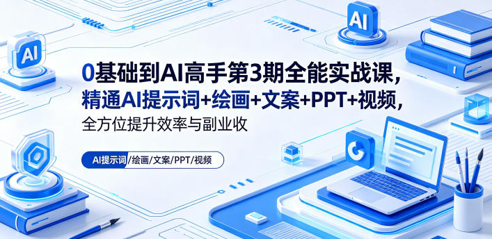 0基础到AI高手第3期全能实战课,精通AI提示词+绘画+文案+PPT+视频,全方位提升效率与副业收益-西蒙学社