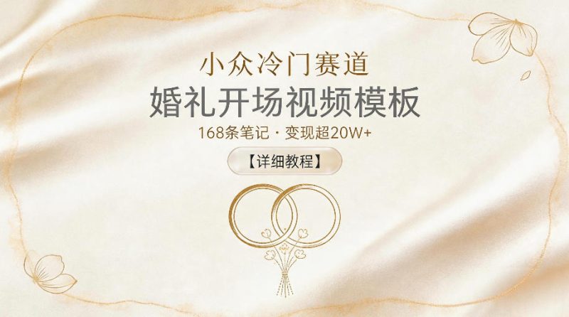 小众冷门赛道，婚礼开场视频模板，168条笔记，变现超20W+【详细教程】-西蒙学社