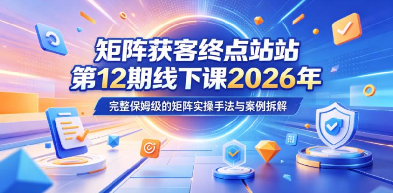 矩阵获客终点站第12期线下课2026年5月22-23号,完整保姆级的矩阵实操手法与案例拆解-西蒙学社
