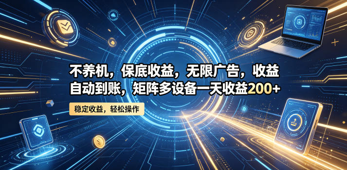 不养机，保底收益，无限广告，收益自动到账，矩阵多设备一天收益200+【揭秘】-西蒙学社