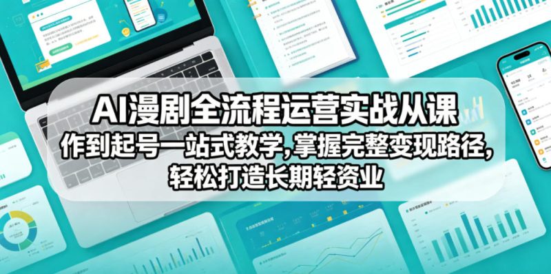 AI漫剧全流程运营实战课从创作到起号一站式教学，掌握完整变现路径，轻松打造长期轻资产副业-西蒙学社