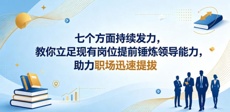 付费文章：七个方面持续发力，教你立足现有岗位提前锤炼领导能力，助力职场迅速提拔-西蒙学社