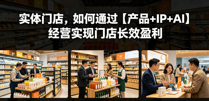 实体门店,如何通过【产品+IP+AI】经营实现门店长效盈利-西蒙学社