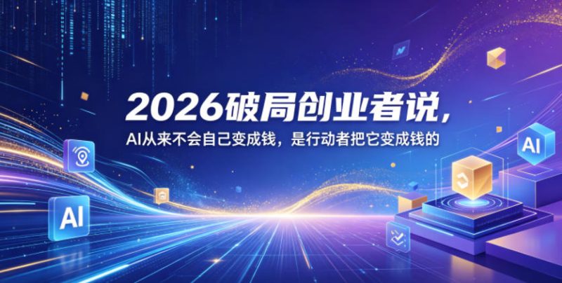 2026破局创业者说,AI从来不会自己变成钱,是行动者把它变成钱的【文档】-西蒙学社