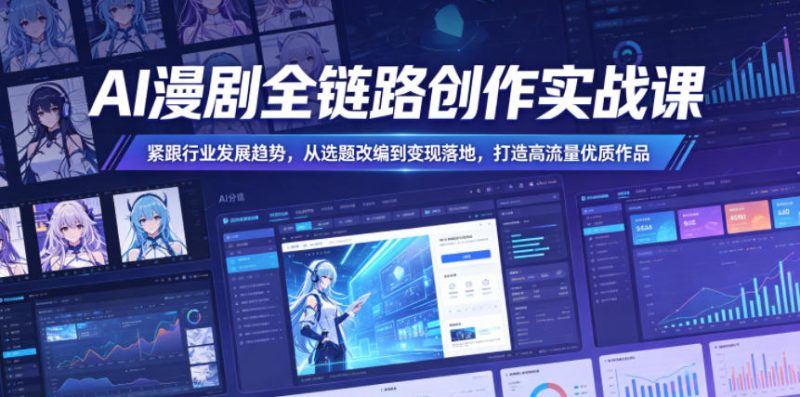 AI漫剧全链路创作实战课，紧跟行业发展趋势，从选题改编到变现落地，打造高流量优质作品-西蒙学社