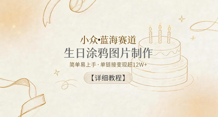 小众蓝海赛道，生日涂鸦图片制作，简单易上手，单链接变现超12W+【详细教程】-西蒙学社