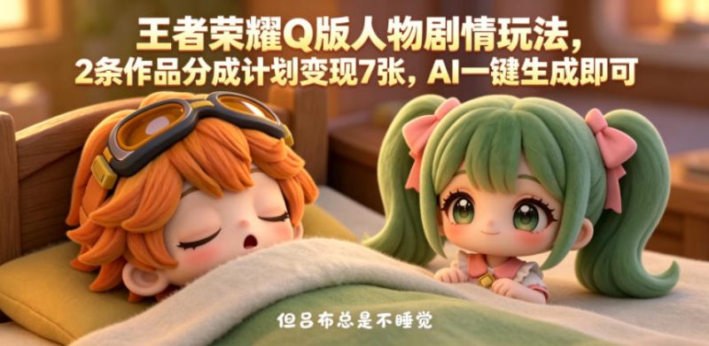 王者荣耀Q版人物剧情玩法,2条作品分成计划变现7张,AI一键生成即可-西蒙学社