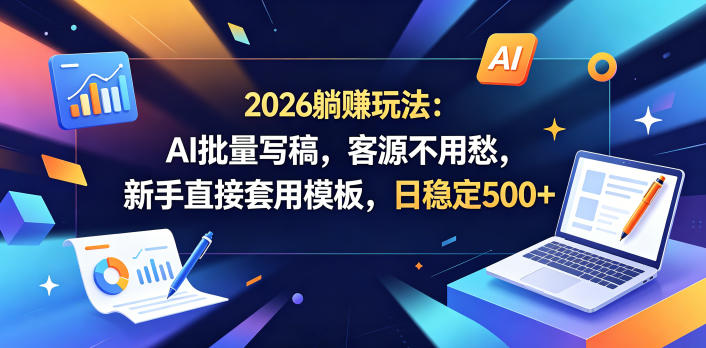 2026躺賺玩法：AI批量写稿，客源不用愁，新手直接套用模板，日稳定500+【揭秘】-西蒙学社
