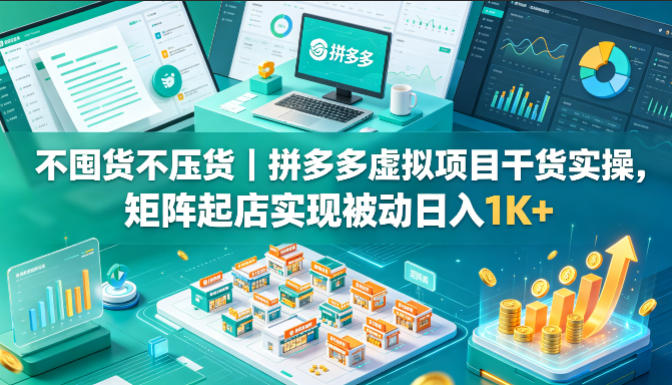 不囤货不压货｜拼多多虚拟项目干货实操，矩阵起店实现被动日入1K+【揭秘】-西蒙学社