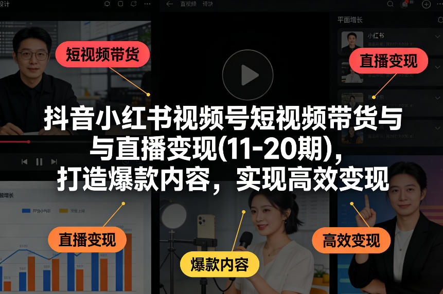 抖音小红书视频号短视频带货与直播变现(10-21期)，打造爆款内容，实现高效变现（更新05月）-西蒙学社