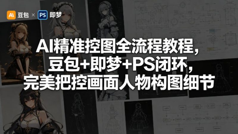 AI精准控图全流程教程，豆包+即梦+PS闭环，完美把控画面人物构图细节-西蒙学社