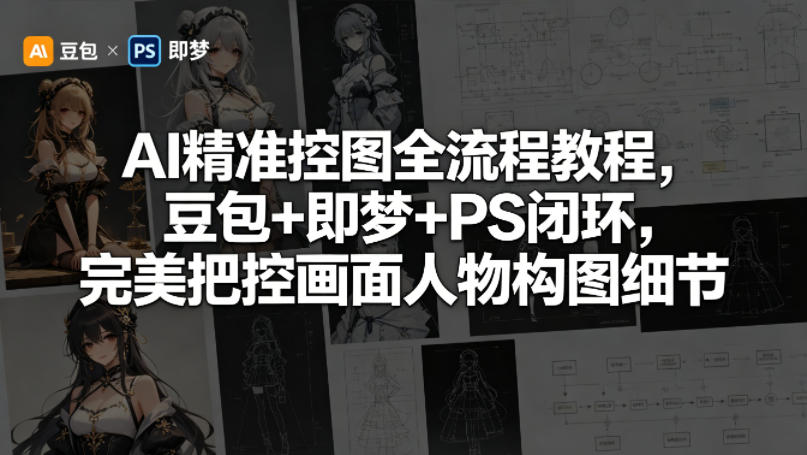 AI精准控图全流程教程，豆包+即梦+PS闭环，完美把控画面人物构图细节-西蒙学社