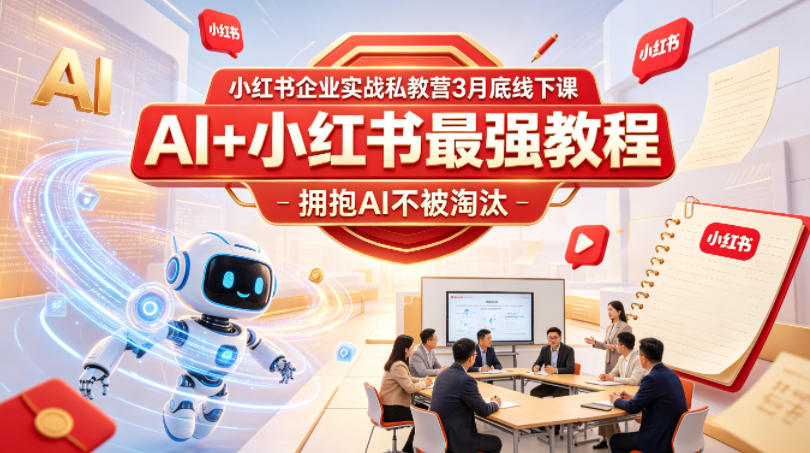 小红书企业实战私教营3月底线下课，AI+小红书最强教程，拥抱AI不被淘汰-西蒙学社