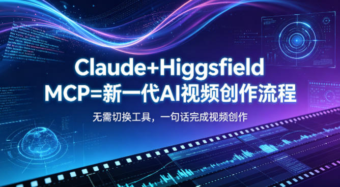 Claude+Higgsfield MCP=新一代AI视频创作流程，不需要切换工具，一句话就能完成视频创作-西蒙学社