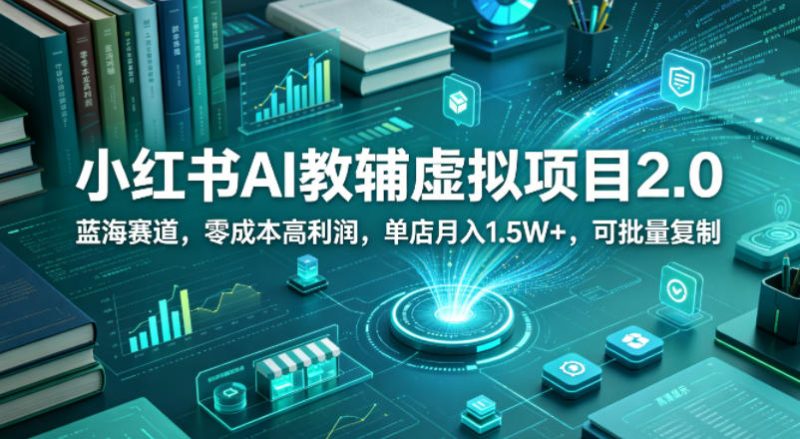 小红书AI教辅虚拟项目2.0，蓝海赛道，零成本高利润，单店月入1.5W+，可批量复制-西蒙学社