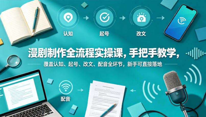 漫剧制作全流程实操课，手把手教学，覆盖认知、起号、改文、配音全环节，新手可直接落地-西蒙学社