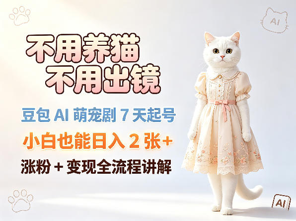 不用养猫不用出镜，豆包AI萌宠剧7天起号，小白也能日入2张+，涨粉+变现全流程讲解-西蒙学社