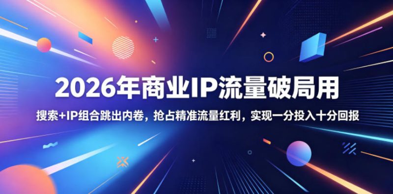 2026年商业IP流量破局用,搜索+IP组合跳出内卷,抢占精准流量红利,实现一分投入十分回报-西蒙学社