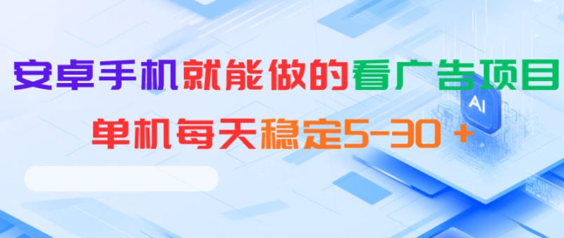 安卓手机就能做的看广告项目，单机每天稳定5-30＋-西蒙学社
