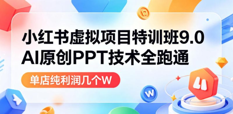 小红书虚拟项目特训班9.0,AI原创PPT技术全跑通,单品单店月纯利润几个W-西蒙学社