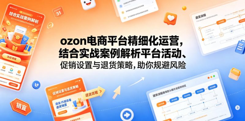 ozon电商平台精细化运营,结合实战案例解析平台活动、促销设置与退货策略,助你规避风险、提升销量-西蒙学社