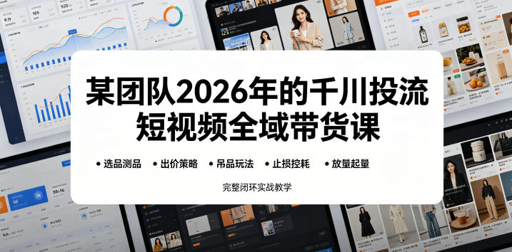 某团队2026年的千川投流短视频全域带货课,从选品测品、吊品玩法、止损控耗到放量起量,完整闭环实战教学-西蒙学社