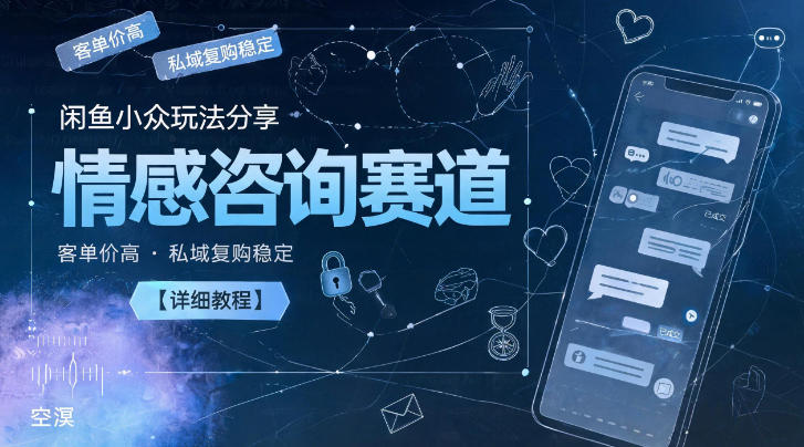 闲鱼小众玩法分享,情感咨询赛道,客单价高,私域复购稳定【详细教程】-西蒙学社