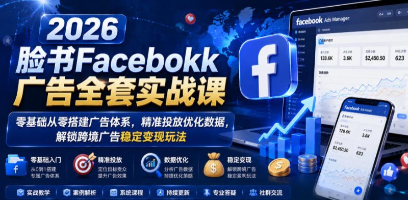 2026脸书Facebook广告全套实战课,零基础从零搭建广告体系,精准投放优化数据,解锁跨境广告稳定变现玩法-西蒙学社