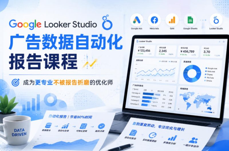 Google Looker Studio广告数据自动化报告课程,成为更专业不被报告折磨的优化师-西蒙学社