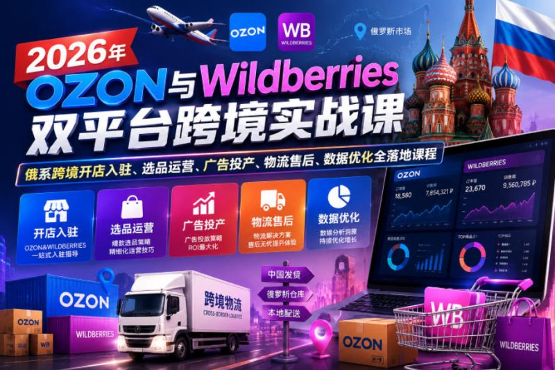 2026年OZON与Wildberries双平台跨境实战课，俄系跨境开店入驻、选品运营、广告投产、物流售后、数据优化全落地课程-西蒙学社