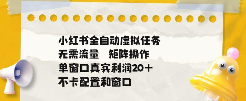 小红书全自动虚拟任务,矩阵操作无需流量,单窗口20+真实收益,不卡配置和窗口【揭秘】-西蒙学社