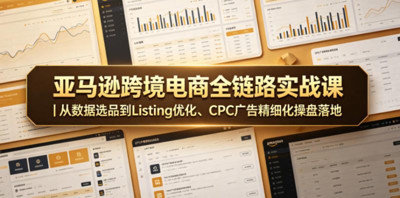 亚马逊跨境电商全链路实战课|从数据选品到Listing优化、CPC广告精细化操盘落地-西蒙学社