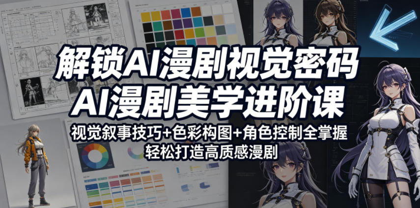 解锁AI漫剧视觉密码，AI漫剧美学进阶课，视觉叙事技巧+色彩构图+角色控制全掌握，轻松打造高质感漫剧（更新）-西蒙学社