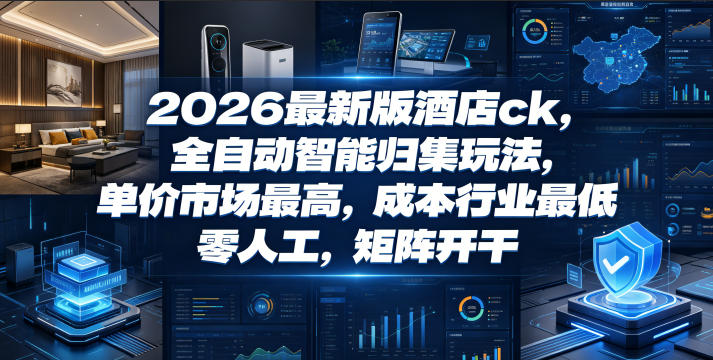 2026最新版酒店ck,全自动智能归集玩法,单价市场最高,成本行业最低,零人工,矩阵开干【揭秘】-西蒙学社