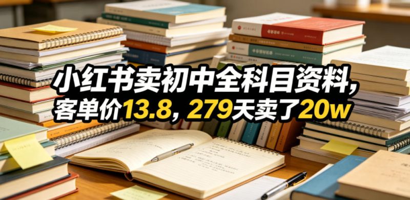 小红书卖初中全科目资料,客单价13.8,279天卖了20w-西蒙学社