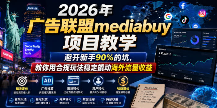 2026年老董賺美刀广告联盟mediabuy项目教学,避开新手90%的坑,教你用合规玩法稳定撬动海外流量收益-西蒙学社