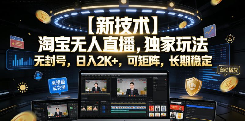 【新技术】淘宝无人直播，独家玩法，无封号，日入2K+，可矩阵，长期稳定【揭秘】-西蒙学社