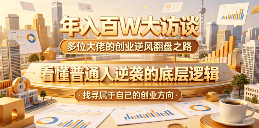年入百W大访谈，多位大佬的创业逆风翻盘之路，看懂普通人逆袭的底层逻辑，找寻属于自己的创业方向（更新0615）-西蒙学社