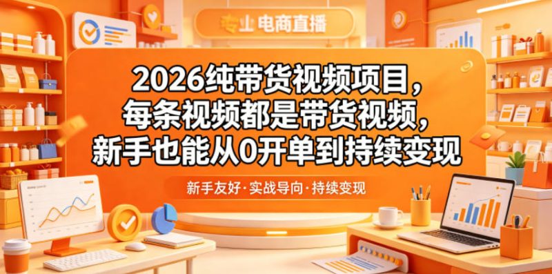 2026纯带货视频项目，每条视频都是带货视频，新手也能从0开单到持续变现-西蒙学社