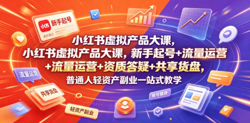 小红书虚拟产品大课，新手起号+流量运营+资质答疑+共享货盘，普通人轻资产副业一站式教学-西蒙学社