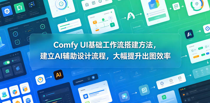 Comfy UI基础工作流搭建方法，建立AI辅助设计流程，大幅提升出图效率-西蒙学社