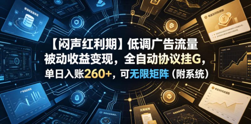 【闷声红利期】低调广告流量被动收益变现，全自动协议挂G，单日入账260+，可无限矩阵（附系统）【揭秘】-西蒙学社