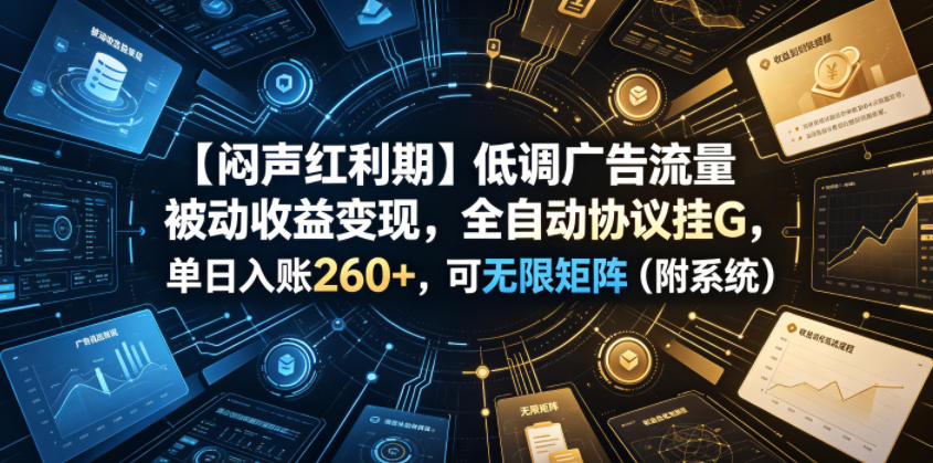 【闷声红利期】低调广告流量被动收益变现，全自动协议挂G，单日入账260+，可无限矩阵（附系统）【揭秘】-西蒙学社