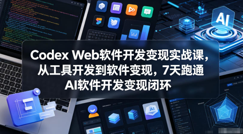 Codex Web软件开发变现实战课，从工具开发到软件变现，7天跑通AI软件开发变现闭环-西蒙学社