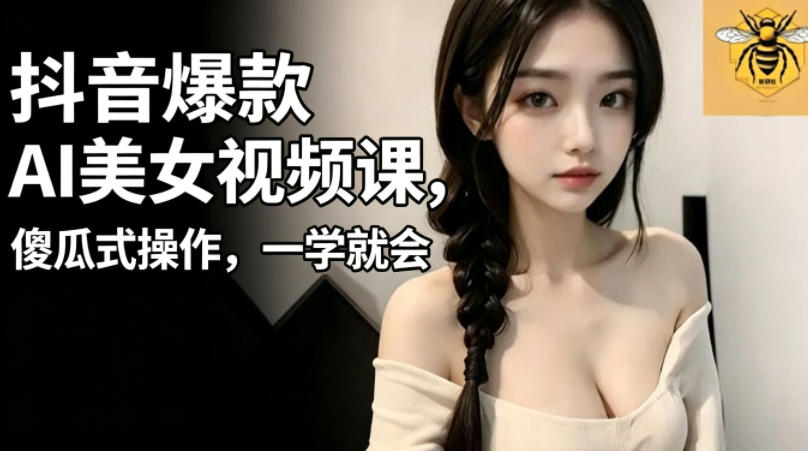 抖音爆款AI美女视频课，傻瓜式操作，一学就会，1个小就能上手-西蒙学社