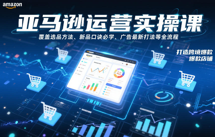 亚马逊运营实操课，覆盖选品方法、新品口诀必学、广告最新打法等全流程，打造跨境爆款店铺（更新6月）-西蒙学社