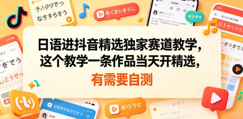 日语进抖音精选独家赛道教学，这个教学一条作品当天开精选，有需要自测-西蒙学社