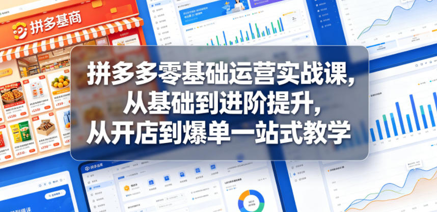拼多多零基础运营实战课，从基础到进阶提升，从开店到爆单一站式教学-西蒙学社